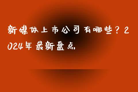 新媒体上市公司有哪些?2024年最新盘点_证券市场_第1张_商业资讯_保险理财_证券市场_港股行情 新媒体上市公司有哪些?2024年最新盘点_https://wap.yjjixie.cn_证券市场_第1张