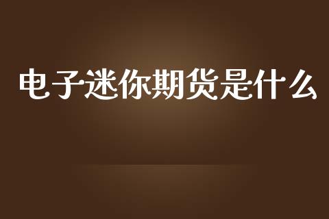电子迷你期货是什么_https://wap.yjjixie.cn_商业资讯_第1张