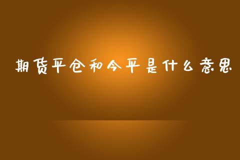 期货平仓和今平是什么意思_https://wap.yjjixie.cn_保险理财_第1张