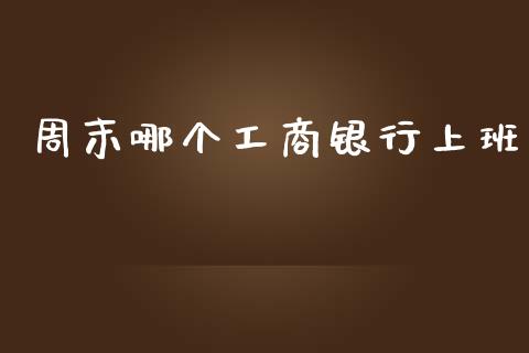 周末哪个工商银行上班_https://wap.yjjixie.cn_证券市场_第1张