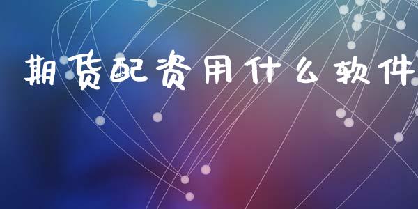 期货配资用什么软件_https://wap.yjjixie.cn_证券市场_第1张