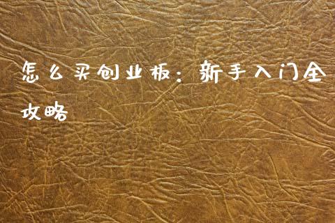 怎么买创业板：新手入门全攻略_https://wap.yjjixie.cn_商业资讯_第1张