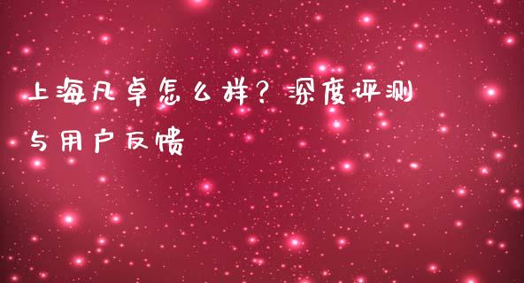 上海凡卓怎么样？深度评测与用户反馈_https://wap.yjjixie.cn_保险理财_第1张