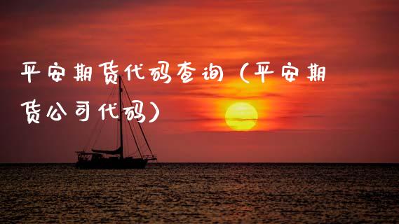 平安期货代码查询(平安期货公司代码)_商业资讯_第1张_商业资讯_保险理财_证券市场_港股行情 平安期货代码查询(平安期货公司代码)_https://wap.yjjixie.cn_商业资讯_第1张