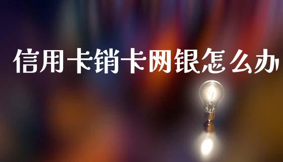 信用卡销卡网银怎么办_https://wap.yjjixie.cn_证券市场_第1张