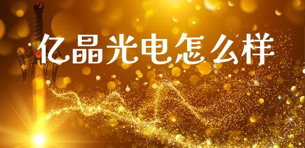 亿晶光电怎么样_https://wap.yjjixie.cn_保险理财_第1张