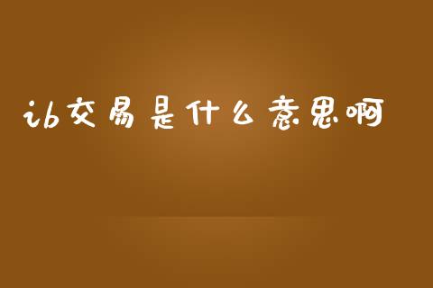 ib交易是什么意思啊_https://wap.yjjixie.cn_港股行情_第1张