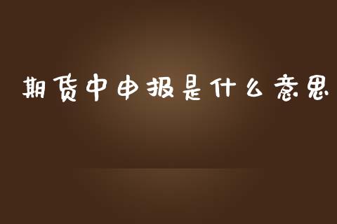 期货中申报是什么意思_https://wap.yjjixie.cn_港股行情_第1张