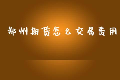 郑州期货怎么交易费用_https://wap.yjjixie.cn_商业资讯_第1张