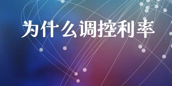 为什么调控利率_https://wap.yjjixie.cn_证券市场_第1张