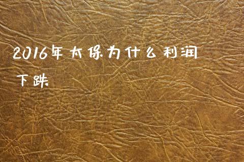 2016年太保为什么利润下跌_https://wap.yjjixie.cn_港股行情_第1张
