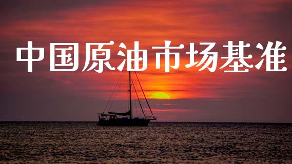 中国原油市场基准_https://wap.yjjixie.cn_证券市场_第1张
