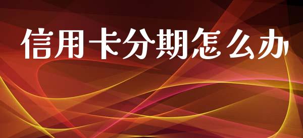 信用卡分期怎么办_https://wap.yjjixie.cn_保险理财_第1张