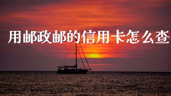 用邮政邮的信用卡怎么查_https://wap.yjjixie.cn_商业资讯_第1张