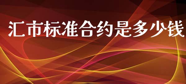 汇市标准合约是多少钱_https://wap.yjjixie.cn_证券市场_第1张