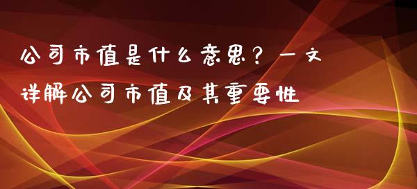 公司市值是什么意思？一文详解公司市值及其重要性_https://wap.yjjixie.cn_商业资讯_第1张