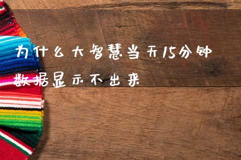 为什么大智慧当天15分钟数据显示不出来_https://wap.yjjixie.cn_证券市场_第1张