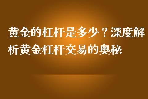 黄金的杠杆是多少？深度解析黄金杠杆交易的奥秘_https://wap.yjjixie.cn_证券市场_第1张