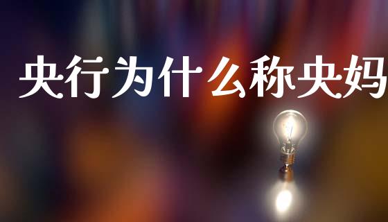 央行为什么称央妈_https://wap.yjjixie.cn_港股行情_第1张