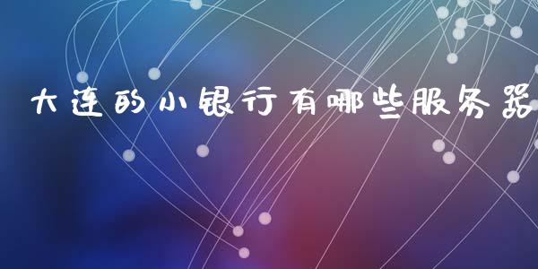 大连的小银行有哪些服务器_https://wap.yjjixie.cn_保险理财_第1张