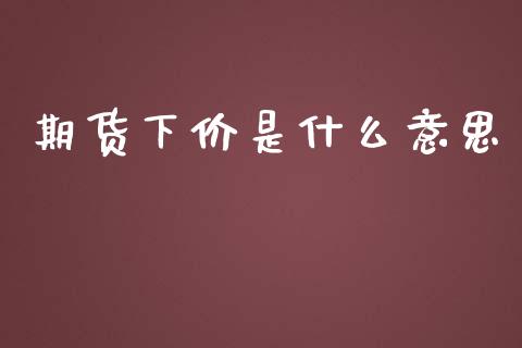 期货下价是什么意思_https://wap.yjjixie.cn_港股行情_第1张
