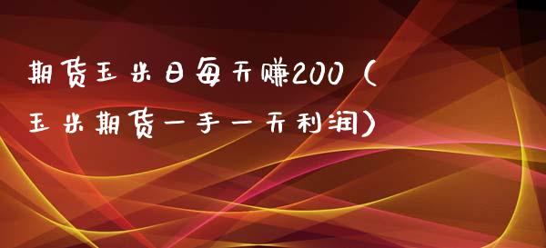 期货玉米日每天赚200（玉米期货一手一天利润）_https://wap.yjjixie.cn_商业资讯_第1张