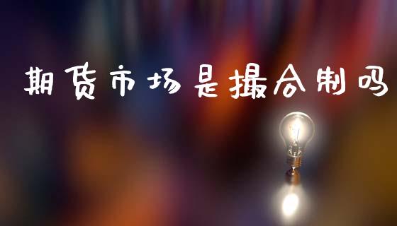 期货市场是撮合制吗_https://wap.yjjixie.cn_证券市场_第1张