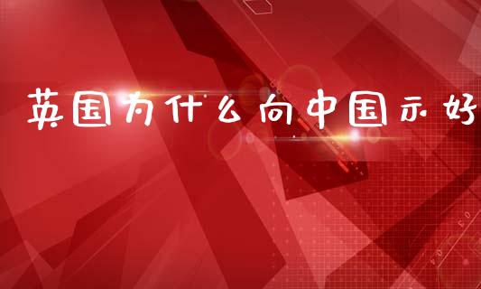 英国为什么向中国示好_https://wap.yjjixie.cn_港股行情_第1张
