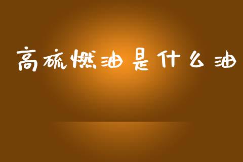 高硫燃油是什么油_https://wap.yjjixie.cn_证券市场_第1张
