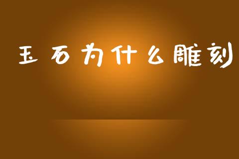 玉石为什么雕刻_https://wap.yjjixie.cn_商业资讯_第1张