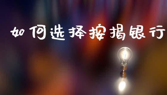 如何选择按揭银行_https://wap.yjjixie.cn_商业资讯_第1张