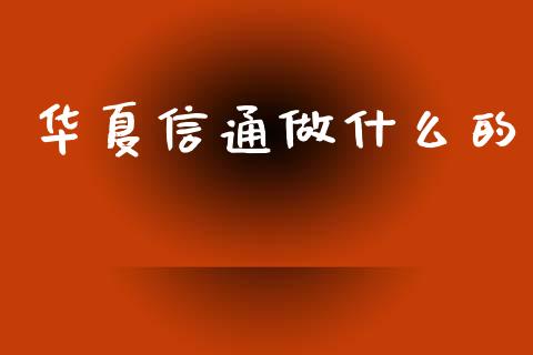 华夏信通做什么的_https://wap.yjjixie.cn_商业资讯_第1张