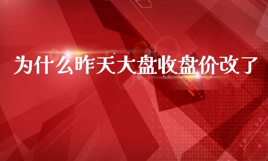 为什么昨天大盘收盘价改了_https://wap.yjjixie.cn_商业资讯_第1张
