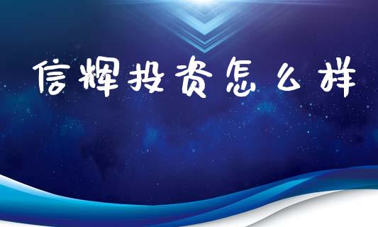 信辉投资怎么样_https://wap.yjjixie.cn_商业资讯_第1张