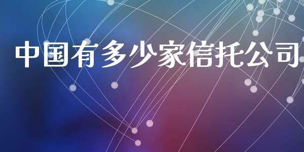 中国有多少家信托公司_https://wap.yjjixie.cn_商业资讯_第1张