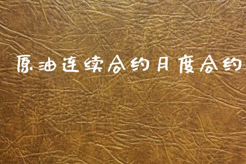 原油连续合约月度合约_https://wap.yjjixie.cn_商业资讯_第1张