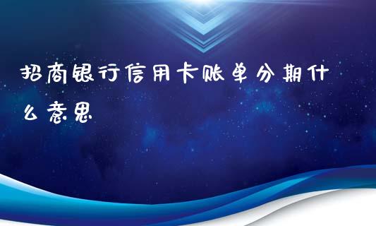 招商银行信用卡账单分期什么意思_https://wap.yjjixie.cn_保险理财_第1张