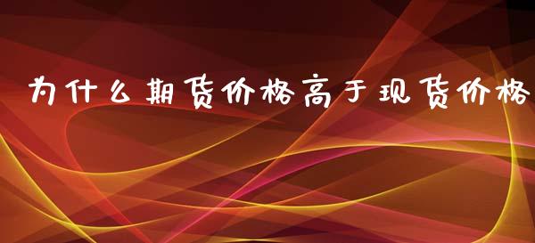 为什么期货价格高于现货价格_https://wap.yjjixie.cn_商业资讯_第1张