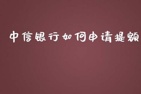 中信银行如何申请提额_https://wap.yjjixie.cn_保险理财_第1张