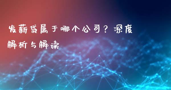 发薪贷属于哪个公司？深度解析与解读_https://wap.yjjixie.cn_证券市场_第1张