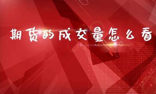 期货的成交量怎么看_https://wap.yjjixie.cn_保险理财_第1张