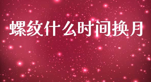 螺纹什么时间换月_https://wap.yjjixie.cn_商业资讯_第1张