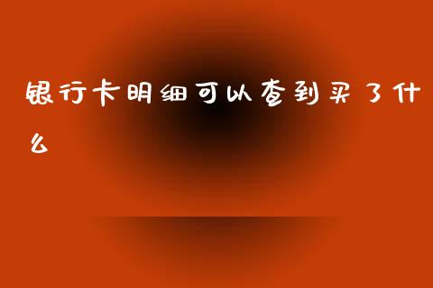 银行卡明细可以查到买了什么_https://wap.yjjixie.cn_商业资讯_第1张