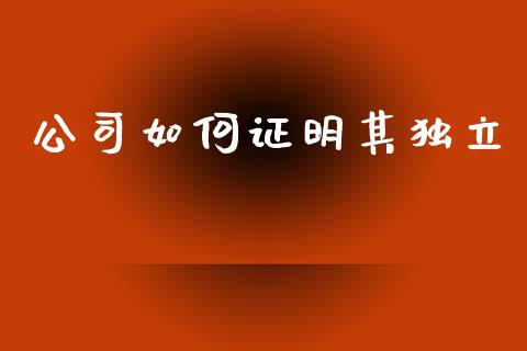 公司如何证明其独立_https://wap.yjjixie.cn_商业资讯_第1张