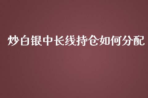 炒白银中长线持仓如何分配_https://wap.yjjixie.cn_商业资讯_第1张