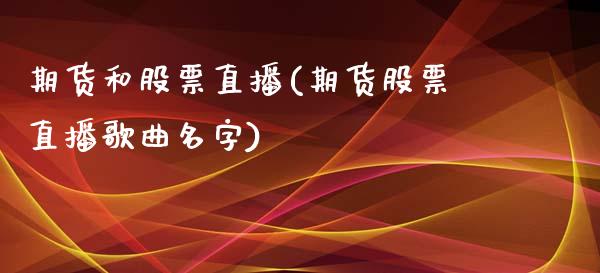 期货和股票直播(期货股票直播歌曲名字)_https://wap.yjjixie.cn_保险理财_第1张