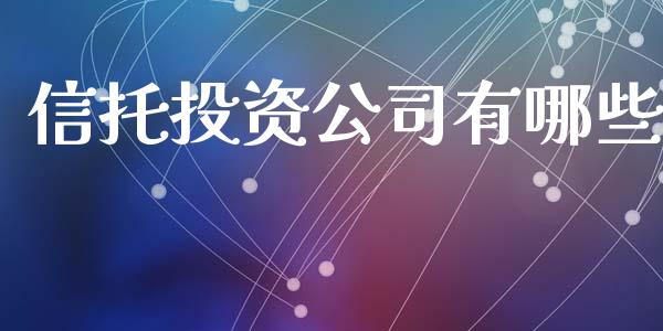 信托投资公司有哪些_https://wap.yjjixie.cn_证券市场_第1张