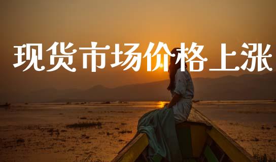 现货市场价格上涨_https://wap.yjjixie.cn_港股行情_第1张