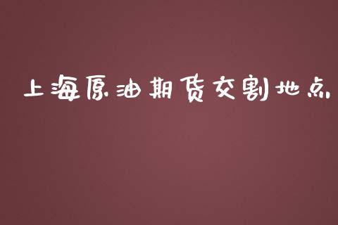 上海原油期货交割地点_https://wap.yjjixie.cn_保险理财_第1张