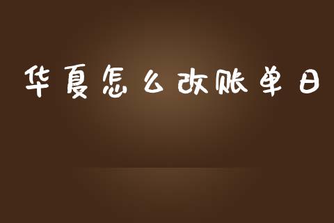 华夏怎么改账单日_https://wap.yjjixie.cn_港股行情_第1张